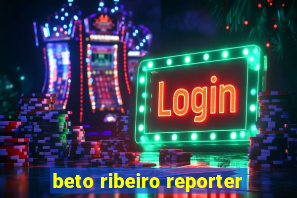 beto ribeiro reporter